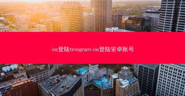 ios登陆telegram-ios登陆安卓账号