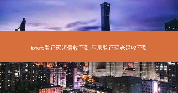 iphone验证码短信收不到-苹果验证码老是收不到