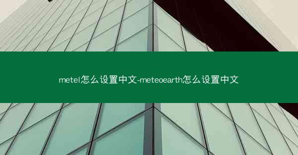 metel怎么设置中文-meteoearth怎么设置中文