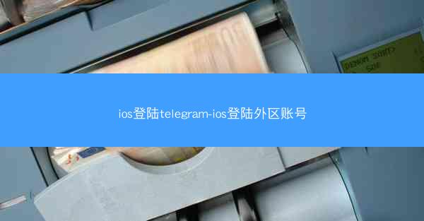 ios登陆telegram-ios登陆外区账号