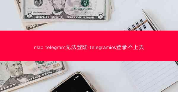 mac telegram无法登陆-telegramios登录不上去