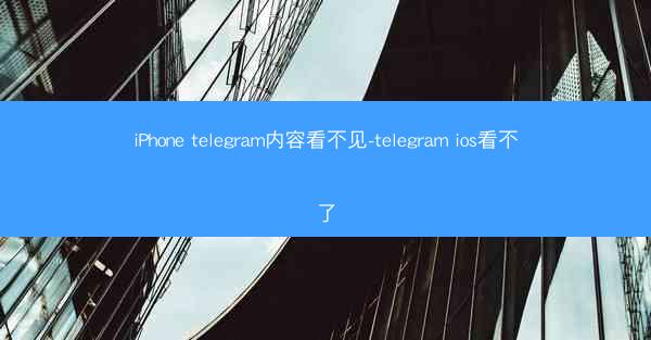 iPhone telegram内容看不见-telegram ios看不了