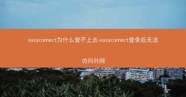 easyconnect为什么登不上去-easyconnect登录后无法访问外网