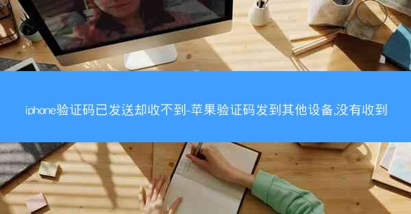 iphone验证码已发送却收不到-苹果验证码发到其他设备,没有收到