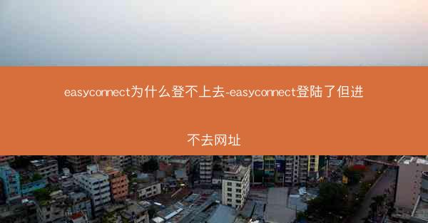 easyconnect为什么登不上去-easyconnect登陆了但进不去网址