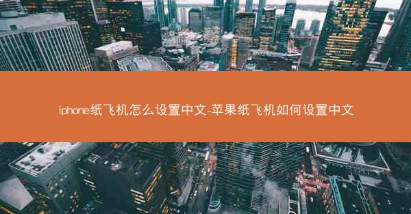 iphone纸飞机怎么设置中文-苹果纸飞机如何设置中文