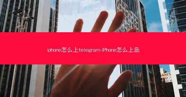 iphone怎么上telegram-iPhone怎么上岛
