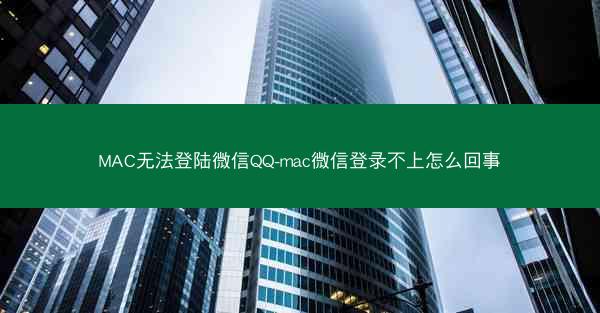 MAC无法登陆微信QQ-mac微信登录不上怎么回事