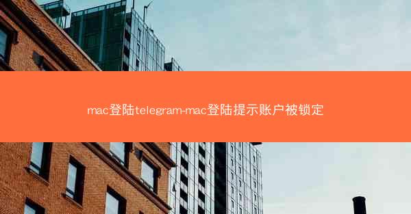 mac登陆telegram-mac登陆提示账户被锁定