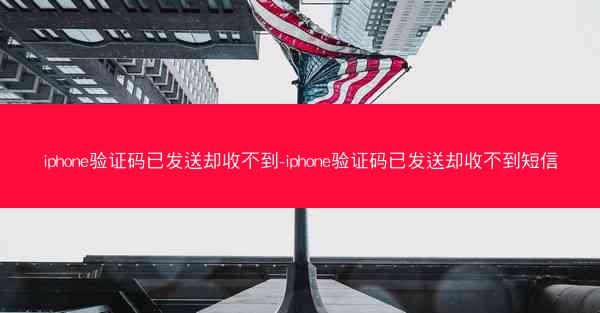 iphone验证码已发送却收不到-iphone验证码已发送却收不到短信