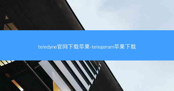 teledyne官网下载苹果-telegeram苹果下载