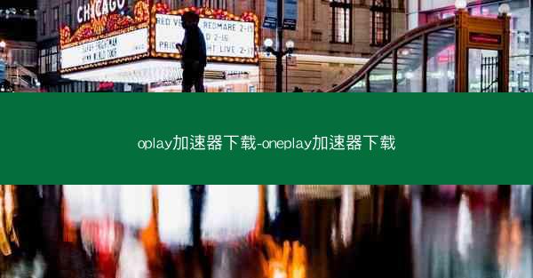 oplay加速器下载-oneplay加速器下载