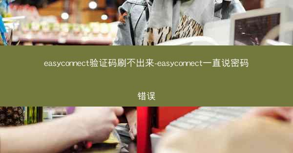 easyconnect验证码刷不出来-easyconnect一直说密码错误