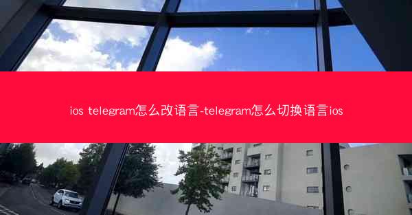 ios telegram怎么改语言-telegram怎么切换语言ios