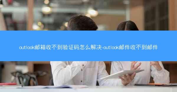 outlook邮箱收不到验证码怎么解决-outlook邮件收不到邮件