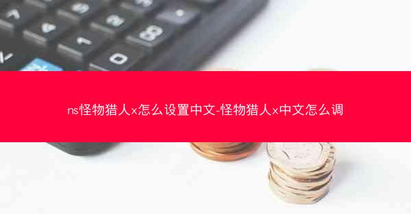 ns怪物猎人x怎么设置中文-怪物猎人x中文怎么调