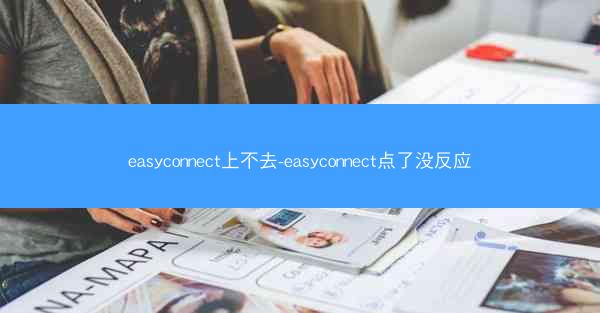 easyconnect上不去-easyconnect点了没反应