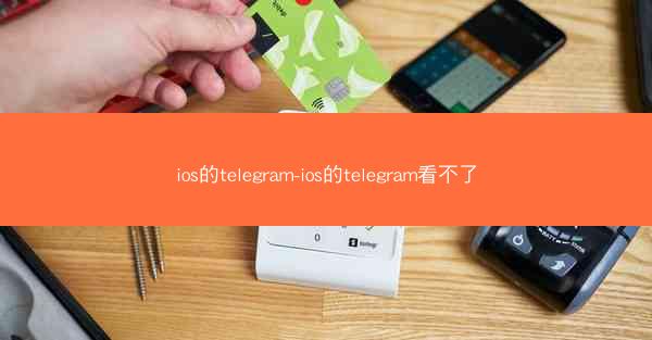 ios的telegram-ios的telegram看不了