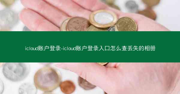 icloud账户登录-icloud账户登录入口怎么查丢失的相册