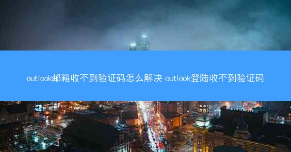 outlook邮箱收不到验证码怎么解决-outlook登陆收不到验证码