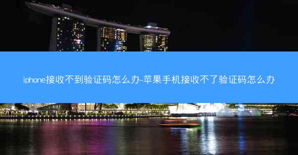 iphone接收不到验证码怎么办-苹果手机接收不了验证码怎么办
