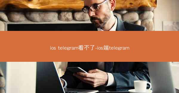ios telegram看不了-ios端telegram