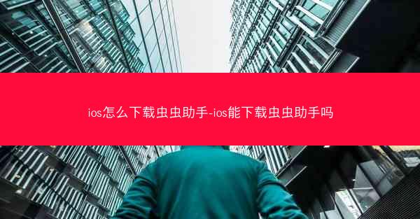 ios怎么下载虫虫助手-ios能下载虫虫助手吗
