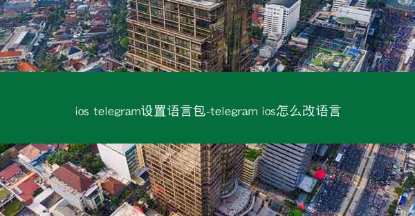 ios telegram设置语言包-telegram ios怎么改语言
