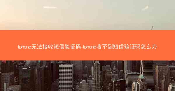 iphone无法接收短信验证码-iphone收不到短信验证码怎么办