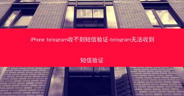 iPhone telegram收不到短信验证-telegram无法收到短信验证