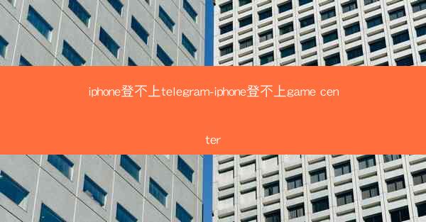 iphone登不上telegram-iphone登不上game center
