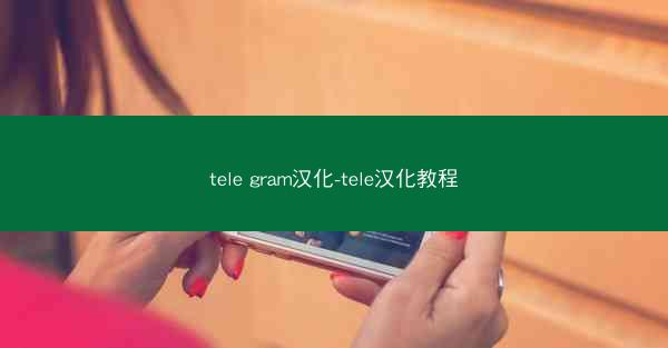 tele gram汉化-tele汉化教程