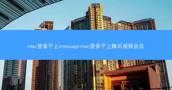 mac登录不上imessage-mac登录不上腾讯视频会员