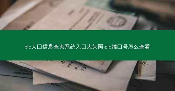 plc人口信息查询系统入口大头照-plc端口号怎么查看