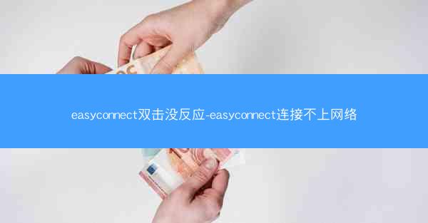 easyconnect双击没反应-easyconnect连接不上网络