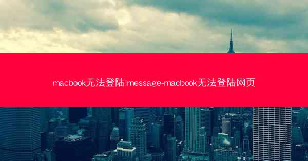 macbook无法登陆imessage-macbook无法登陆网页