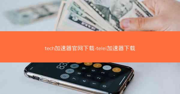 tech加速器官网下载-telei加速器下载