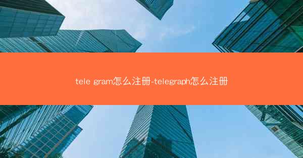 tele gram怎么注册-telegraph怎么注册