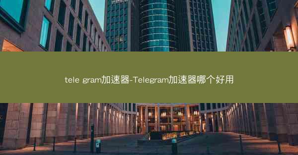 tele gram加速器-Telegram加速器哪个好用