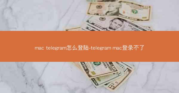 mac telegram怎么登陆-telegram mac登录不了