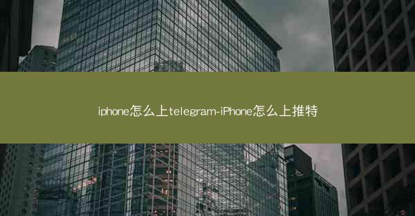 iphone怎么上telegram-iPhone怎么上推特