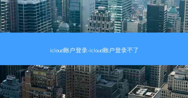 icloud账户登录-icloud账户登录不了