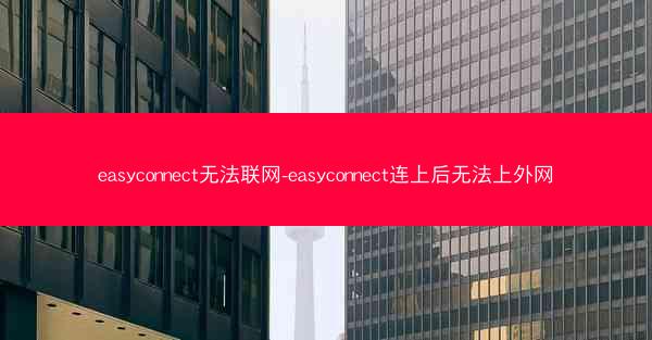 easyconnect无法联网-easyconnect连上后无法上外网