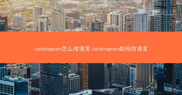 iostelegram怎么改语言-iostelegram如何改语言