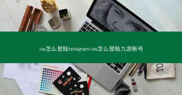 ios怎么登陆telegram-ios怎么登陆九游账号