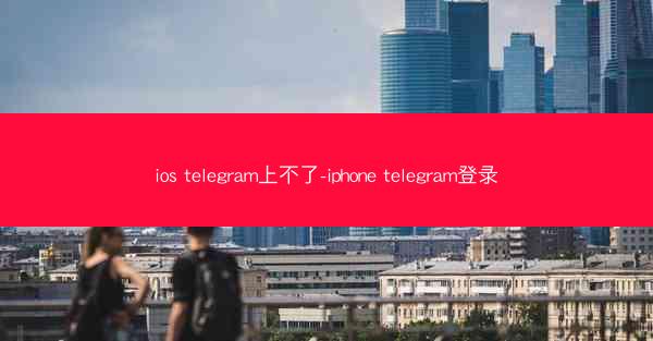 ios telegram上不了-iphone telegram登录