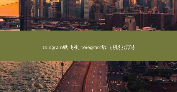 teiegram纸飞机-teiegram纸飞机犯法吗