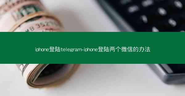 iphone登陆telegram-iphone登陆两个微信的办法