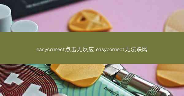 easyconnect点击无反应-easyconnect无法联网