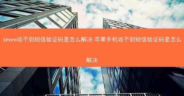 iphone收不到短信验证码是怎么解决-苹果手机收不到短信验证码是怎么解决